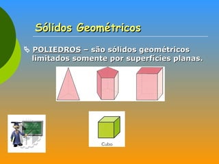 Sólidos Geométricos    POLIEDROS  – são sólidos geométricos limitados somente por superfícies planas. 