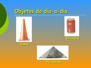 Objetos do dia-a-dia Cone Cilindro Pirâmide 