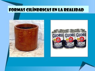 Formas cilíndricas en la realidad
 