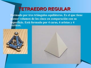 TETRAEDRO REGULARTETRAEDRO REGULAR
 Formado por tres triángulos equiláteros. Es el que tiene
 menor volumen de los cinco en comparación con su
 superficie. Está formado por 4 caras, 6 aristas y 4
vértices.
 