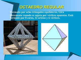 OCTAEDROOCTAEDRO REGULARREGULAR
 Formado por ocho triángulos equiláteros. Gira
 libremente cuando se sujeta por vértices opuestos. Está
formado por 8 caras, 12 aristas y 6 vértices.
 
