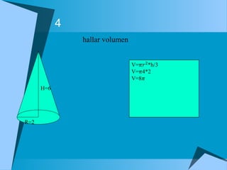 4 
 hallar volumen 
H=6 
R=2 

