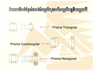 Prisma Triangular
Prisma Cuadrangular
Prisma Hexagonal
 