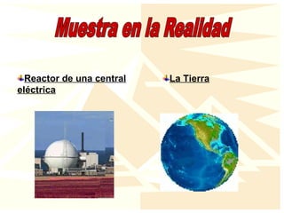 Reactor de una central
eléctrica
La Tierra
 