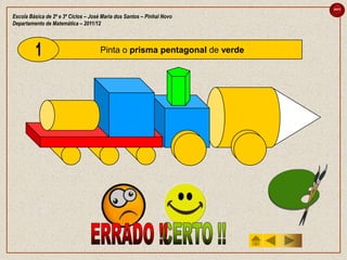 sair

Escola Básica de 2º e 3º Ciclos – José Maria dos Santos – Pinhal Novo
Departamento de Matemática – 2011/12



                                     Pinta o prisma pentagonal de verde
 