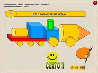 sair

Escola Básica de 2º e 3º Ciclos – José Maria dos Santos – Pinhal Novo
Departamento de Matemática – 2011/12



                                           Pinta o cone de cor de laranja
 