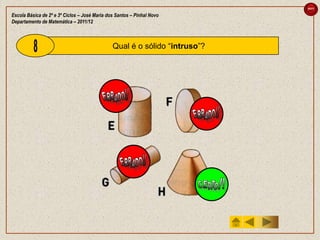 sair

Escola Básica de 2º e 3º Ciclos – José Maria dos Santos – Pinhal Novo
Departamento de Matemática – 2011/12



                                               Qual é o sólido “intruso”?
 