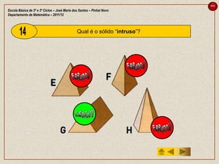 sair

Escola Básica de 2º e 3º Ciclos – José Maria dos Santos – Pinhal Novo
Departamento de Matemática – 2011/12



                                               Qual é o sólido “intruso”?
 