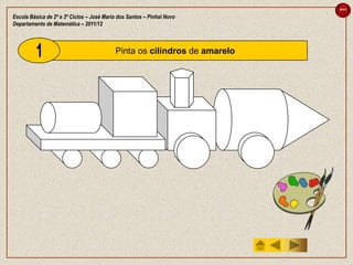 sair

Escola Básica de 2º e 3º Ciclos – José Maria dos Santos – Pinhal Novo
Departamento de Matemática – 2011/12



                                           Pinta os cilindros de amarelo
 