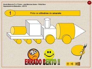 sair

Escola Básica de 2º e 3º Ciclos – José Maria dos Santos – Pinhal Novo
Departamento de Matemática – 2011/12



                                           Pinta os cilindros de amarelo
 