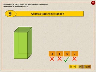 sair

Escola Básica de 2º e 3º Ciclos – José Maria dos Santos – Pinhal Novo
Departamento de Matemática – 2011/12



                                           Quantas faces tem o sólido?




                                                                        4   5   6   7


                                                                          
                                                                                        ajuda
 