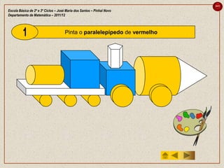 sair

Escola Básica de 2º e 3º Ciclos – José Maria dos Santos – Pinhal Novo
Departamento de Matemática – 2011/12



                                      Pinta o paralelepípedo de vermelho
 