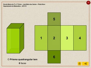 sair

Escola Básica de 2º e 3º Ciclos – José Maria dos Santos – Pinhal Novo
Departamento de Matemática – 2011/12




                                                                        5




                                                            1           2   3   4




                                                                        6
       O Prisma quadrangular tem
                         6 faces
 