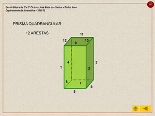 sair

Escola Básica de 2º e 3º Ciclos – José Maria dos Santos – Pinhal Novo
Departamento de Matemática – 2011/12




       PRISMA QUADRANGULAR

                   12 ARESTAS                                           11
                                                        12                   10
                                                                  9




                                                             4                        3
                                                    1                         2


                                                          8             7
                                                                                  6
                                                                 5
 