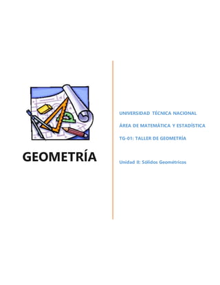GEOMETRÍA
UNIVERSIDAD TÉCNICA NACIONAL
ÁREA DE MATEMÁTICA Y ESTADÍSTICA
TG-01: TALLER DE GEOMETRÍA
Unidad II: Sólidos Geométricos
 
