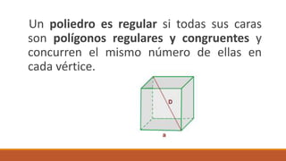 Un poliedro es regular si todas sus caras
son polígonos regulares y congruentes y
concurren el mismo número de ellas en
cada vértice.
 