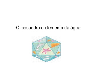 O icosaedro o elemento da água
 