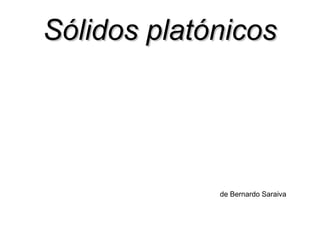 Sólidos platónicosSólidos platónicos
de Bernardo Saraiva
 