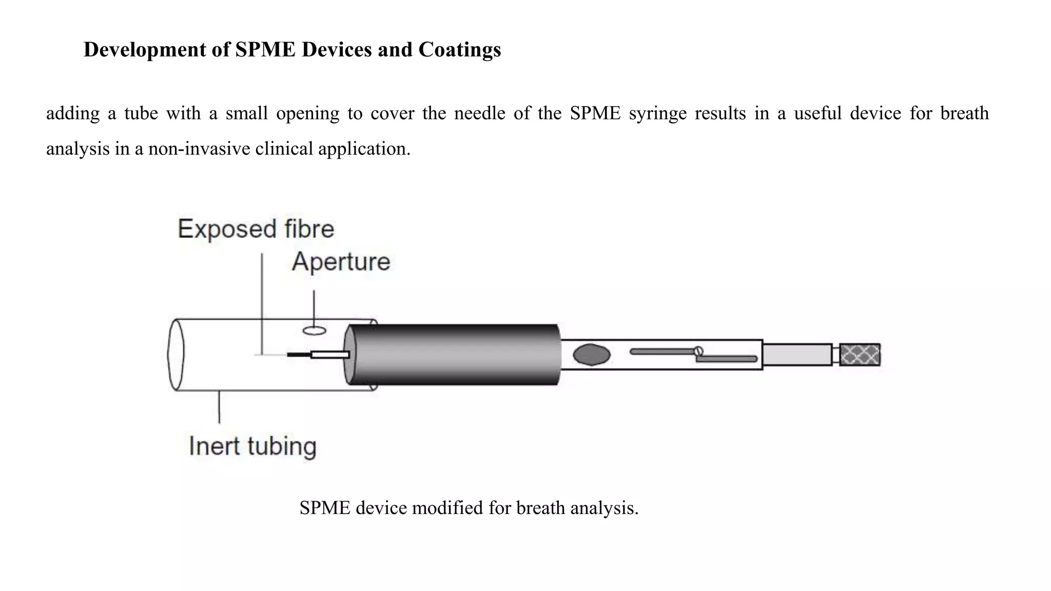 Development of SPME Devices and Coatings
adding a tube with a small opening to cover the needle of the SPME syringe results in a useful device for breath
analysis in a non-invasive clinical application.
SPME device modified for breath analysis.
 