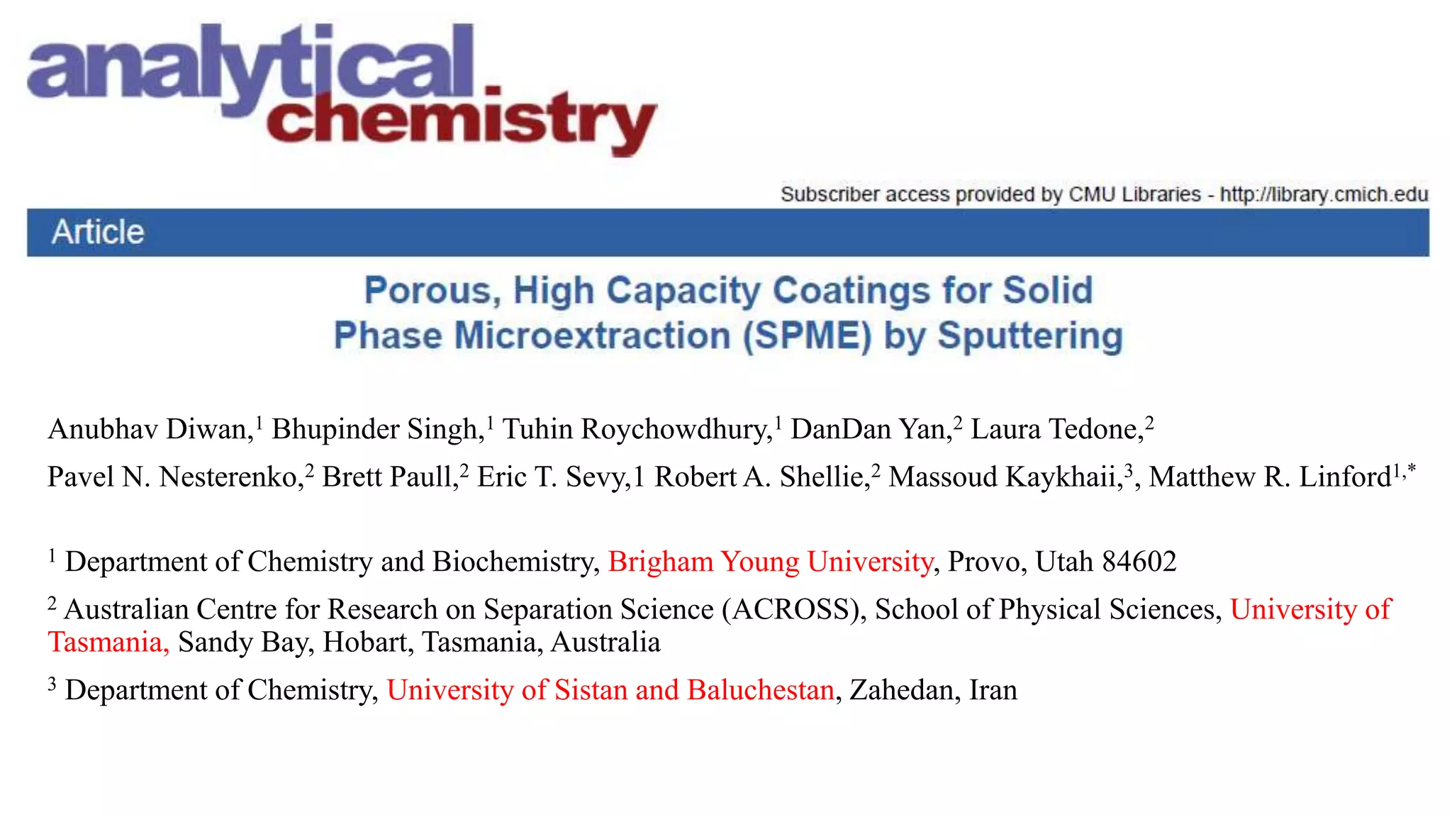 Anubhav Diwan,1 Bhupinder Singh,1 Tuhin Roychowdhury,1 DanDan Yan,2 Laura Tedone,2
Pavel N. Nesterenko,2 Brett Paull,2 Eric T. Sevy,1 Robert A. Shellie,2 Massoud Kaykhaii,3, Matthew R. Linford1,*
1 Department of Chemistry and Biochemistry, Brigham Young University, Provo, Utah 84602
2 Australian Centre for Research on Separation Science (ACROSS), School of Physical Sciences, University of
Tasmania, Sandy Bay, Hobart, Tasmania, Australia
3 Department of Chemistry, University of Sistan and Baluchestan, Zahedan, Iran
 