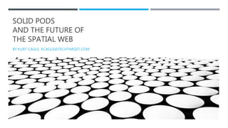 SOLID PODS
AND THE FUTURE OF
THE SPATIAL WEB
BY KURT CAGLE, KCAGLE@TECHTARGET.COM
 