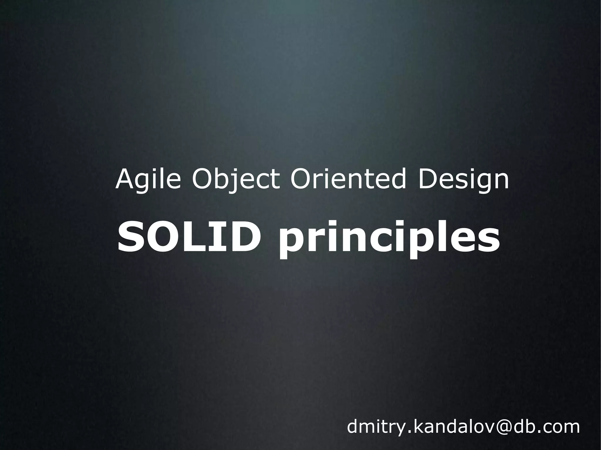 Agile Object Oriented Design SOLID principles [email_address] 