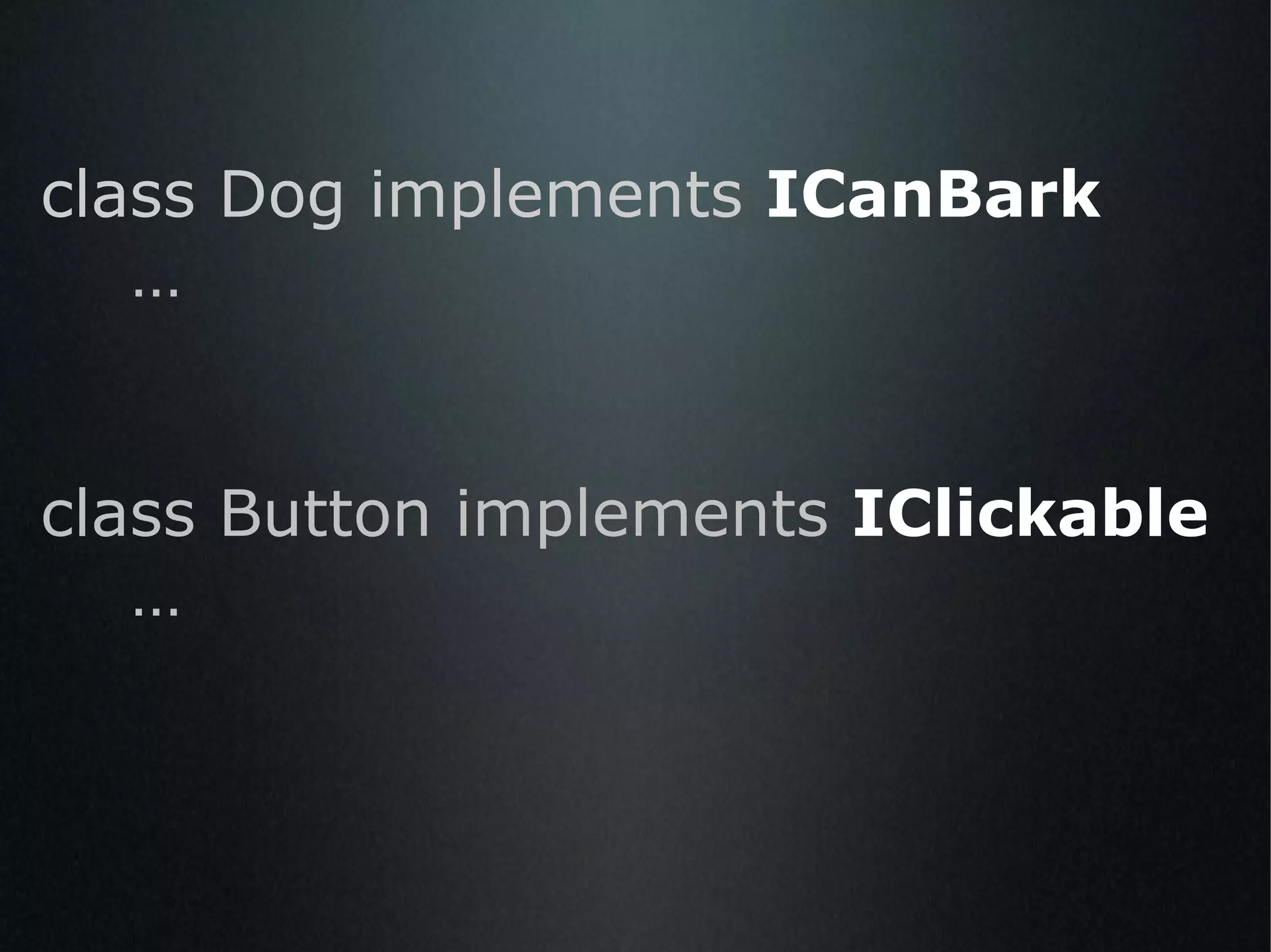 class Dog implements  ICanBark … class Button   implements  IClickable  … 