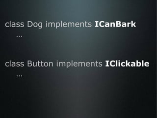 class Dog implements  ICanBark … class Button   implements  IClickable  … 
