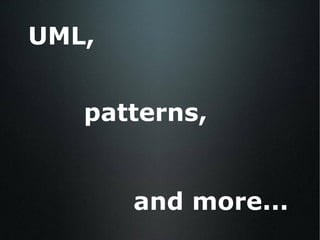 UML, patterns, and more... 