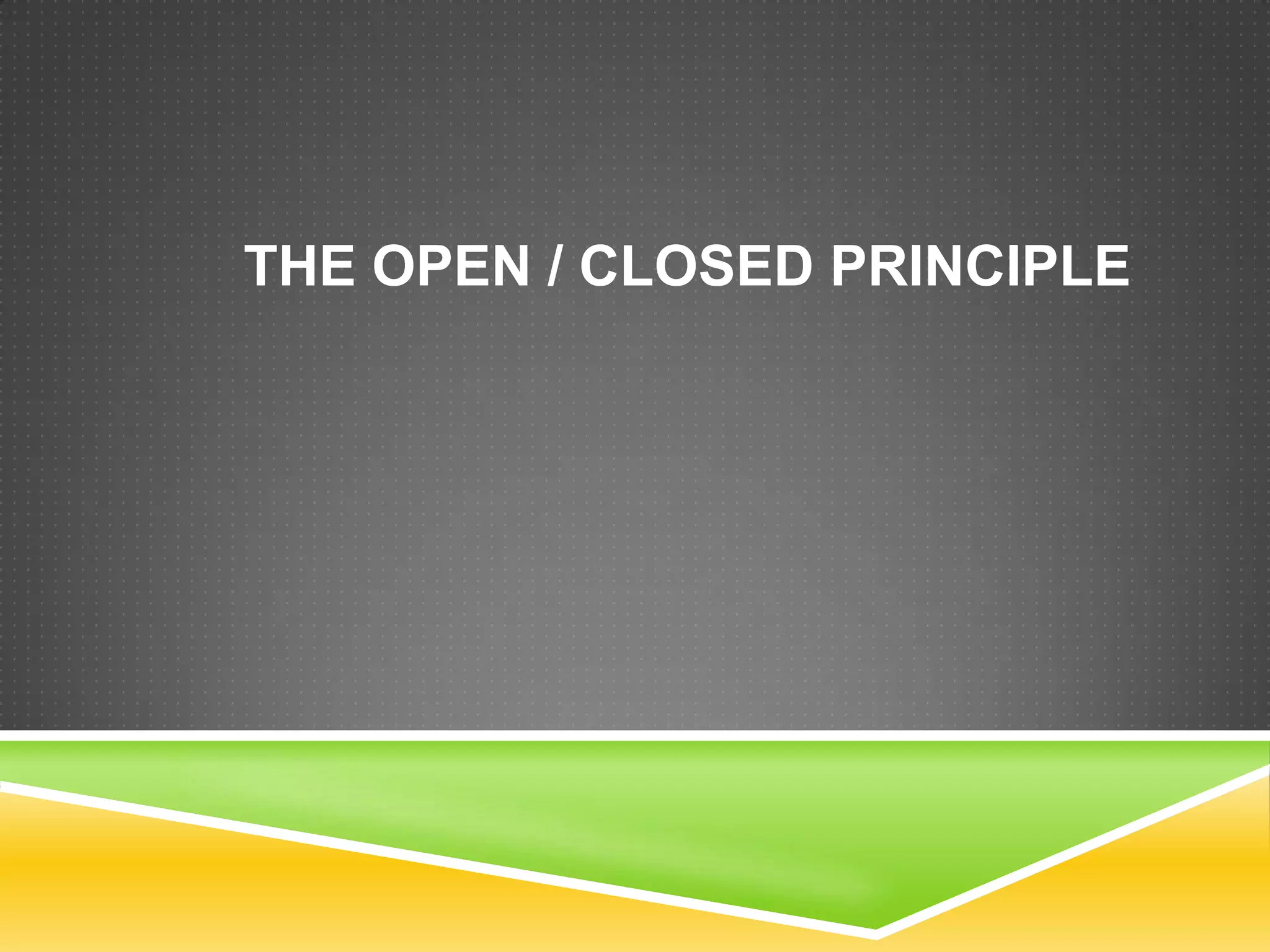 THE OPEN / CLOSED PRINCIPLE
 