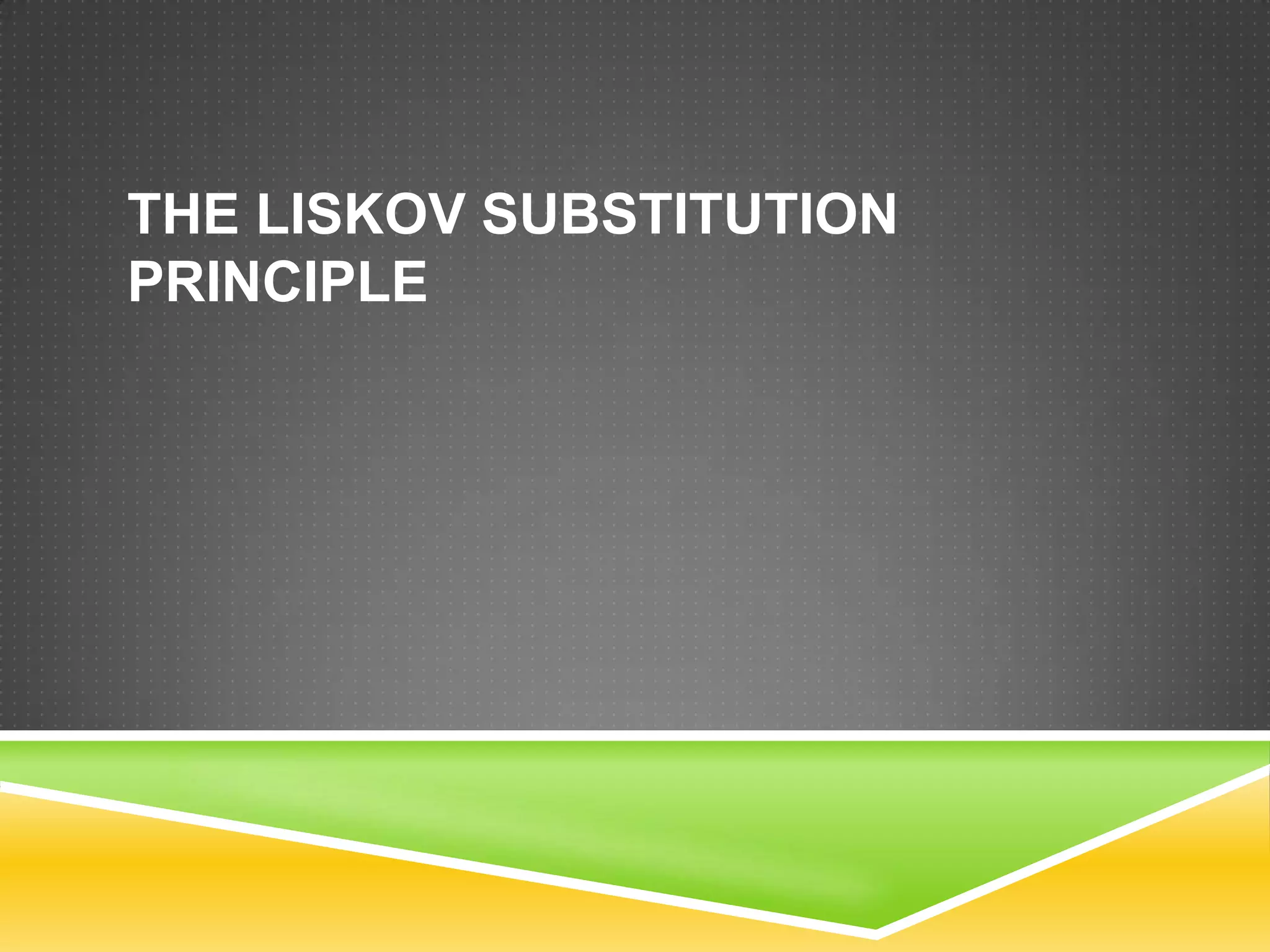 THE LISKOV SUBSTITUTION
PRINCIPLE
 
