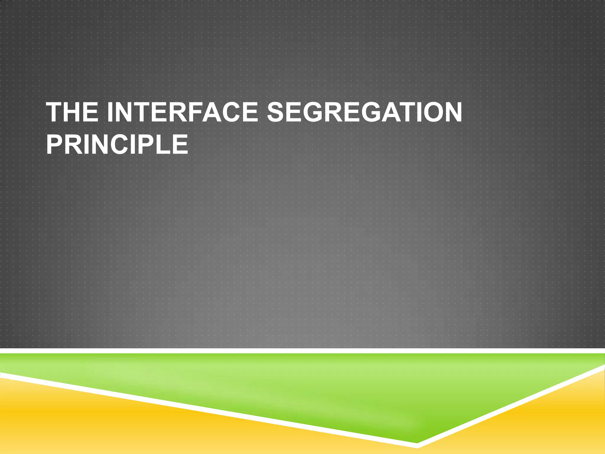THE INTERFACE SEGREGATION
PRINCIPLE
 