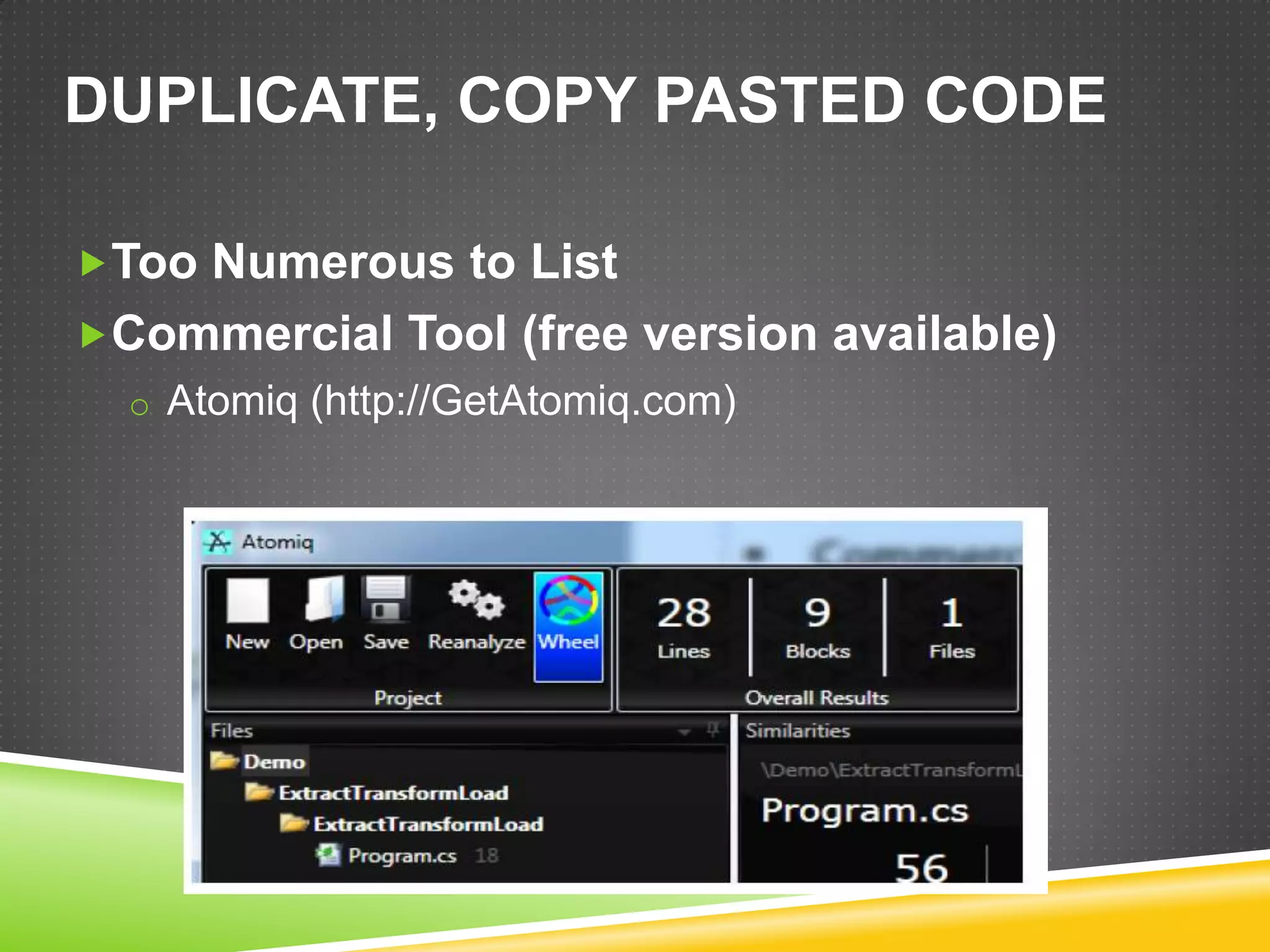 DUPLICATE, COPY PASTED CODE

Too Numerous to List
Commercial Tool (free version available)
  o Atomiq (http://GetAtomiq.com)
 