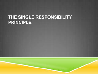 THE SINGLE RESPONSIBILITY
PRINCIPLE
 