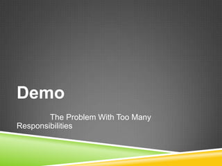 Demo
        The Problem With Too Many
Responsibilities
 