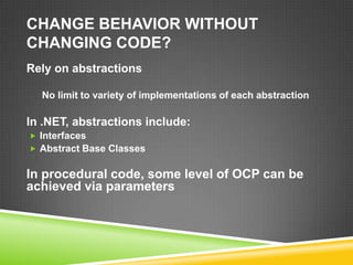 CHANGE BEHAVIOR WITHOUT
CHANGING CODE?
Rely on abstractions

  No limit to variety of implementations of each abstraction

In .NET, abstractions include:
 Interfaces
 Abstract Base Classes


In procedural code, some level of OCP can be
achieved via parameters
 