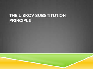 THE LISKOV SUBSTITUTION
PRINCIPLE
 