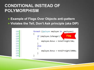 CONDITIONAL INSTEAD OF
POLYMORPHISM
  Example of Flags Over Objects anti-pattern
  Violates the Tell, Don’t Ask principle (aka DIP)
 