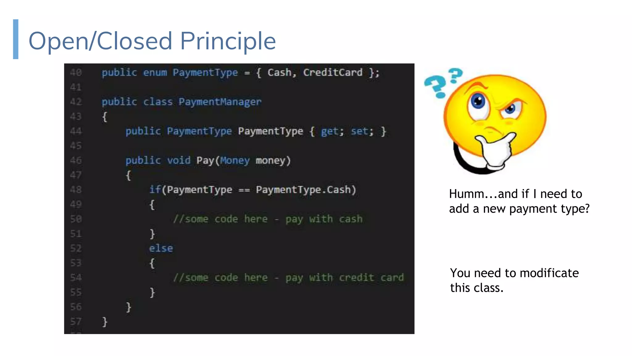 Open/Closed Principle
Humm...and if I need to
add a new payment type?
You need to modificate
this class.
 