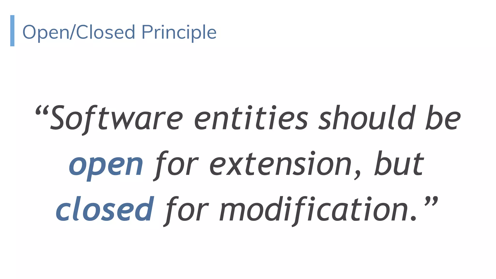 Open/Closed Principle
“Software entities should be
open for extension, but
closed for modification.”
 