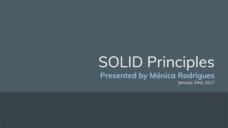 SOLID Principles
Presented by Mónica Rodrigues
January 24rd, 2017
 