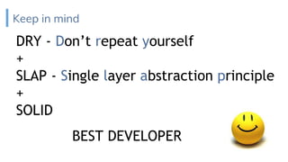 Keep in mind
DRY - Don’t repeat yourself
+
SLAP - Single layer abstraction principle
+
SOLID
BEST DEVELOPER
 