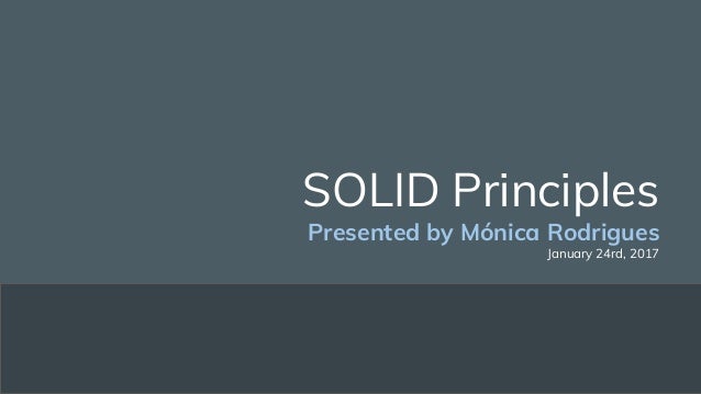 SOLID Principles
Presented by Mónica Rodrigues
January 24rd, 2017
 