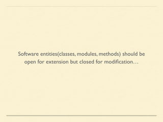 Software entities(classes, modules, methods) should be
open for extension but closed for modiﬁcation…
 