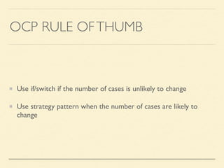 OCP RULE OFTHUMB
Use if/switch if the number of cases is unlikely to change	

Use strategy pattern when the number of cases are likely to
change
 