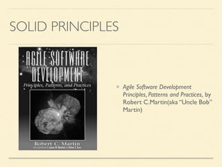 SOLID PRINCIPLES
Agile Software Development
Principles, Patterns and Practices, by
Robert C.Martin(aka “Uncle Bob”
Martin)
 