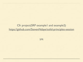 SPR
Cfr project(SRP example1 and example2)	

https://github.com/StevenNdaye/solid-principles-session	

 