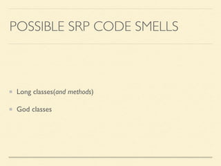 POSSIBLE SRP CODE SMELLS
Long classes(and methods)	

God classes
 