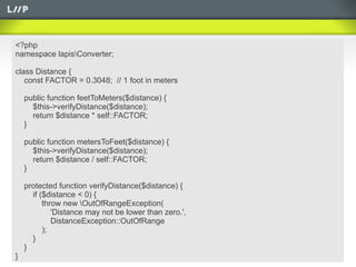 <?php
namespace lapisConverter;

class Distance {
   const FACTOR = 0.3048; // 1 foot in meters

    public function feetToMeters($distance) {
      $this->verifyDistance($distance);
      return $distance * self::FACTOR;
    }

    public function metersToFeet($distance) {
      $this->verifyDistance($distance);
      return $distance / self::FACTOR;
    }

    protected function verifyDistance($distance) {
      if ($distance < 0) {
          throw new OutOfRangeException(
             'Distance may not be lower than zero.',
             DistanceException::OutOfRange
          );
      }
    }
}
 
