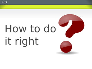 How to do
it right
 